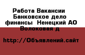 Работа Вакансии - Банковское дело, финансы. Ненецкий АО,Волоковая д.